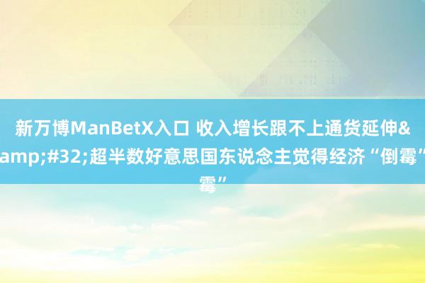 新万博ManBetX入口 收入增长跟不上通货延伸&#32;超半数好意思国东说念主觉得经济“倒霉”