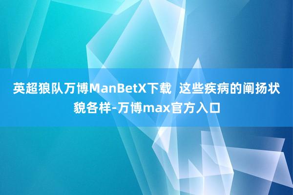 英超狼队万博ManBetX下载  这些疾病的阐扬状貌各样-万博max官方入口