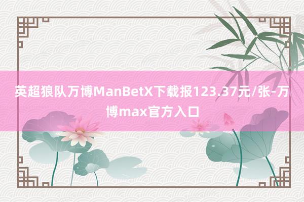 英超狼队万博ManBetX下载报123.37元/张-万博max官方入口