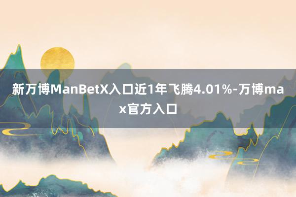 新万博ManBetX入口近1年飞腾4.01%-万博max官方入口