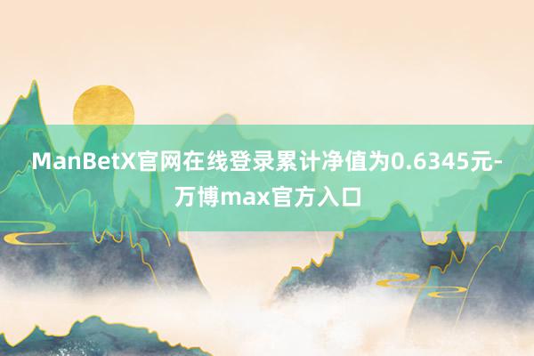 ManBetX官网在线登录累计净值为0.6345元-万博max官方入口