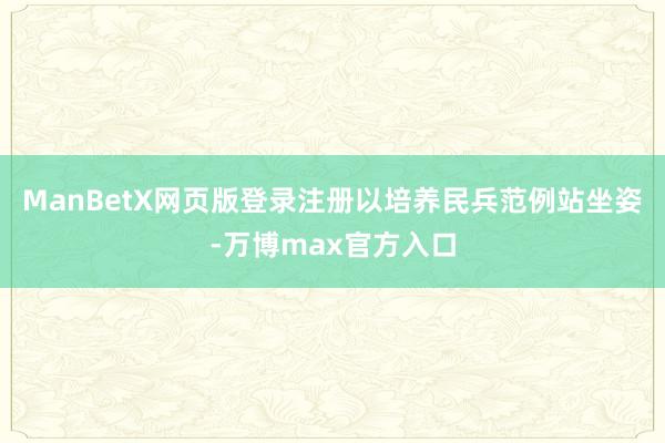 ManBetX网页版登录注册以培养民兵范例站坐姿-万博max官方入口