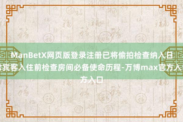 ManBetX网页版登录注册已将偷拍检查纳入日常宾客入住前检查房间必备使命历程-万博max官方入口