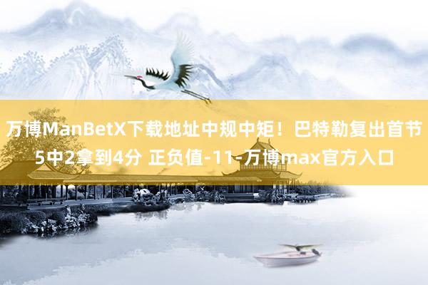 万博ManBetX下载地址中规中矩！巴特勒复出首节5中2拿到4分 正负值-11-万博max官方入口