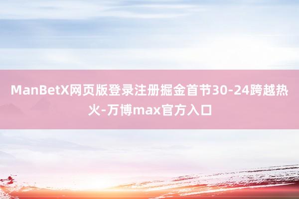 ManBetX网页版登录注册掘金首节30-24跨越热火-万博max官方入口