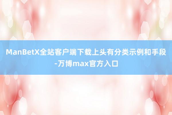 ManBetX全站客户端下载上头有分类示例和手段-万博max官方入口