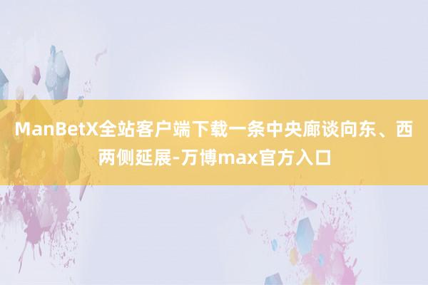 ManBetX全站客户端下载一条中央廊谈向东、西两侧延展-万博max官方入口