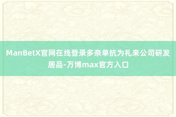 ManBetX官网在线登录多奈单抗为礼来公司研发居品-万博max官方入口