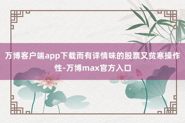 万博客户端app下载而有详情味的股票又贫寒操作性-万博max官方入口