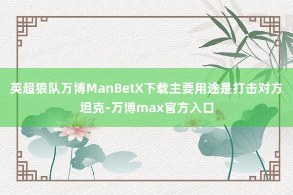 英超狼队万博ManBetX下载主要用途是打击对方坦克-万博max官方入口