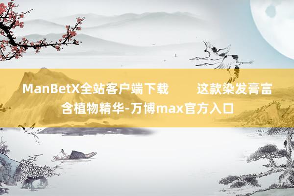 ManBetX全站客户端下载        这款染发膏富含植物精华-万博max官方入口
