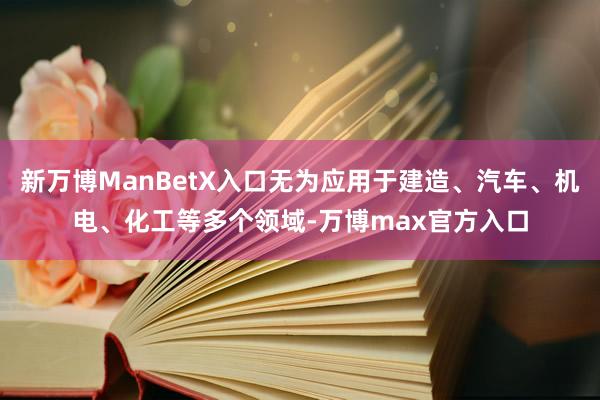 新万博ManBetX入口无为应用于建造、汽车、机电、化工等多个领域-万博max官方入口