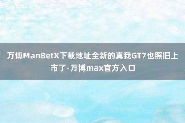 万博ManBetX下载地址全新的真我GT7也照旧上市了-万博max官方入口
