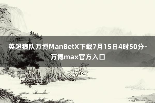 英超狼队万博ManBetX下载7月15日4时50分-万博max官方入口