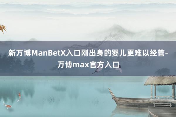 新万博ManBetX入口刚出身的婴儿更难以经管-万博max官方入口